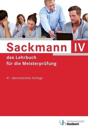 Sackmann - das Lehrbuch f&uuml;r die Meisterpr&uuml;fung Teil IV - Ulrich Brand, Detlef Buschfeld, Friedrich-Hubert Esser, Lothar G&uuml;nther, Thomas Hintz, Sybille H&auml;nel, Hans-J&uuml;rgen Ibe, Rainer Kissel, Beate Kramer, Herbert Quant, Heinz Richtarsky, Uwe Schaumann, Siegfried Wochnik
