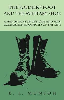 The Soldier's Foot and the Military Shoe - A Handbook for Officers and Non Commissioned Officers of the Line