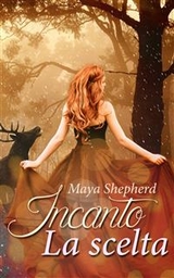 Incanto, la scelta -  Maya Shepherd