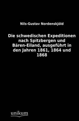 Die schwedischen Expeditionen nach Spitzbergen und B&auml;ren-Eiland, ausgef&uuml;hrt in den Jahren 1861, 1864 und 1868 - Nils-Gustav Nordenskj&ouml;ld
