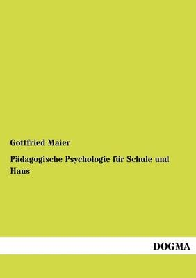 P&Atilde;&curren;dagogische Psychologie f&Atilde;&frac14;r Schule und Haus - Gottfried Maier
