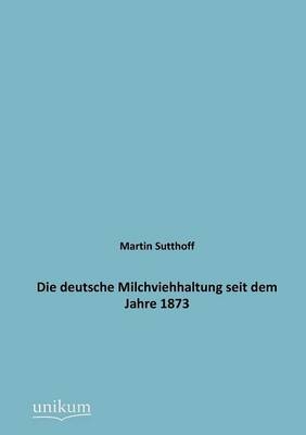 Die deutsche Milchviehhaltung seit dem Jahre 1873 - Martin Sutthoff