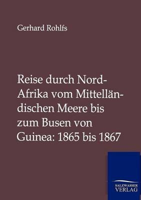 Reise durch Nord-Afrika vom Mittell&auml;ndischen Meere bis zum Busen von Guinea: 1865 bis 1867 - Gerhard Rohlfs