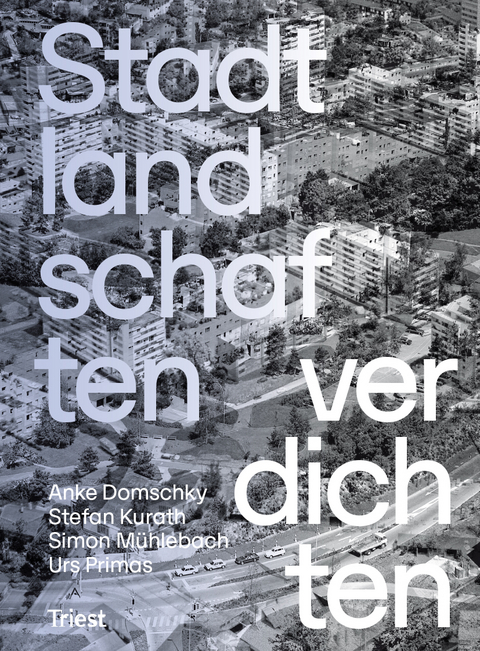 Stadtlandschaften verdichten - Anke Domschky, Stefan Kurath, Simon M&uuml;hlebach, Urs Primas