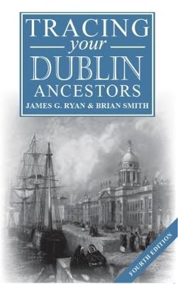 A Guide to Tracing Your Dublin Ancestors - James Ryan