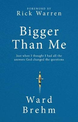 Bigger Than Me: Just When I Thought I Had All the Answers God Changed the Questions - Ward Brehm