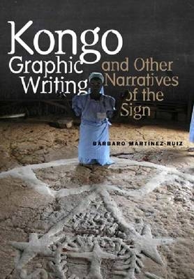 Kongo Graphic Writing and Other Narratives of the Sign - Barbaro Martinez-Ruiz