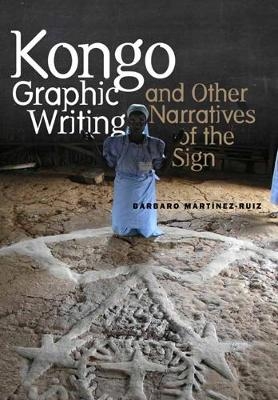 Kongo Graphic Writing and Other Narratives of the Sign - Barbaro Martinez-Ruiz
