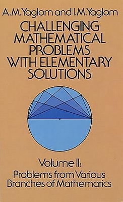 Challenging Mathematical Problems with Elementary Solutions, Vol. II - A. M. Yaglom, I. M. Yaglom