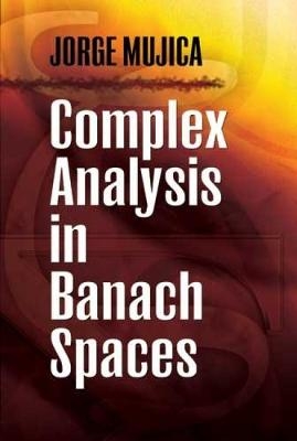 Complex Analysis in Banach Spaces - Jorge Mujica