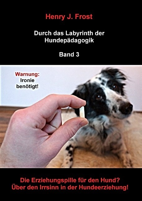 Die Erziehungspille f&uuml;r den Hund? &Uuml;ber den Irrsinn in der Hundeerziehung! - Henry J. Frost