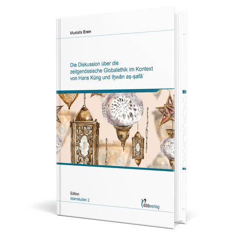 Die Diskussion &uuml;ber die zeitgen&ouml;ssische Globalethik im Kontext von Hans K&uuml;ng und Ihvan as-safa - Mustafa Eren