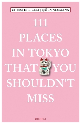 111 Places in Tokyo that you shouldn't miss - Christine Izeki, Bj&ouml;rn Neumann