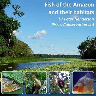 Fish of the Amazon and Their Habitats - Peter Henderson, Robin Somes, Natalie Swan