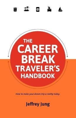 The Career Break Traveler's Handbook - Jeffrey Jung