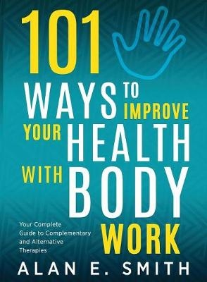 101 Ways to Improve Your Health with Body Work - Alan E Smith