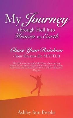 My Journey Through Hell Into Heaven on Earth - Ashley Ann Brooks