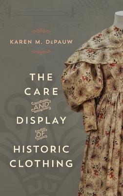 The Care and Display of Historic Clothing - Karen M. DePauw