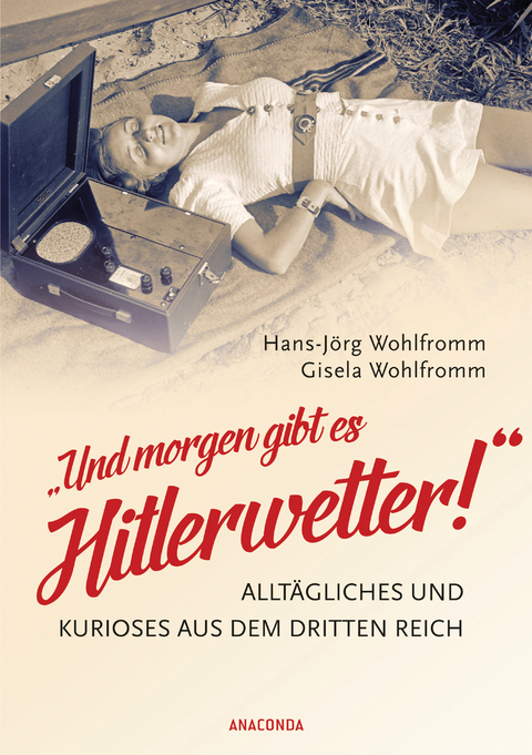 Und morgen gibt es Hitlerwetter! - Allt&auml;gliches und Kurioses aus dem Dritten Reich - Hans-J&ouml;rg Wohlfromm, Gisela Wohlfromm