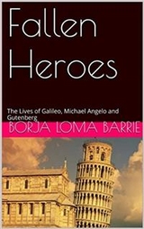 Fallen Heroes, The Lives of Galileo, Michael Angelo and Gutenberg -  Borja Loma Barrie