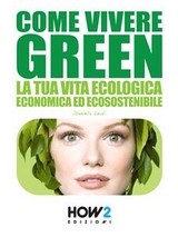 COME VIVERE GREEN: La tua Vita Ecologica, Economica ed Ecosostenibile &ndash; SPECIALE RISPARMIO! - Daniela Leali