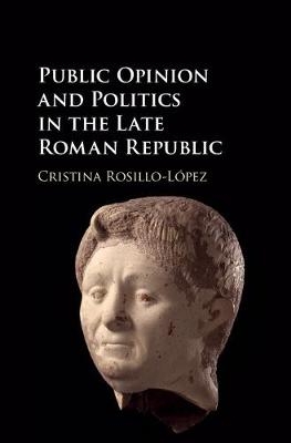 Public Opinion and Politics in the Late Roman Republic - Cristina Rosillo-L&oacute;pez
