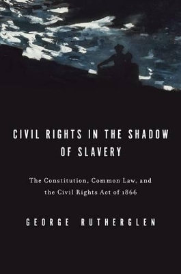 Civil Rights in the Shadow of Slavery - George A. Rutherglen