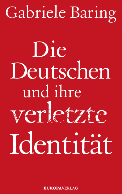 Die Deutschen und ihre verletzte Identit&auml;t - Gabriele Baring