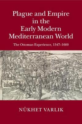 Plague and Empire in the Early Modern Mediterranean World - N&uuml;khet Varlik