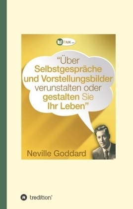 &Uuml;ber Selbstgespr&auml;che und Vorstellungsbilder verunstalten oder gestalten Sie Ihr Leben - Neville Lancelot Goddard