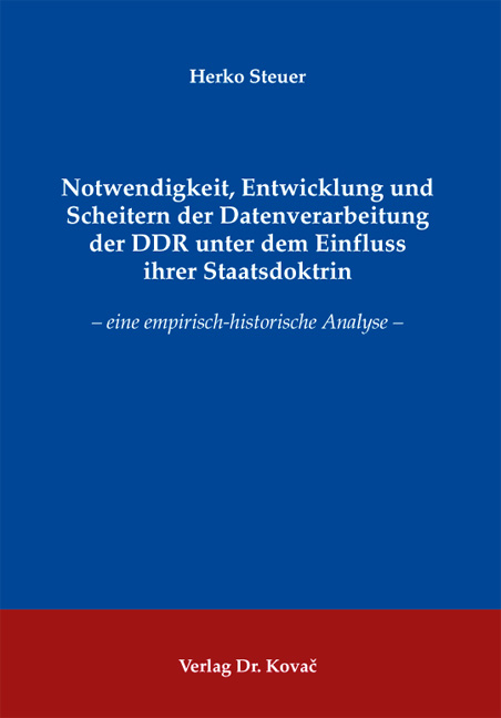Notwendigkeit, Entwicklung und Scheitern der Datenverarbeitung der DDR unter dem Einfluss ihrer Staatsdoktrin - Herko Steuer