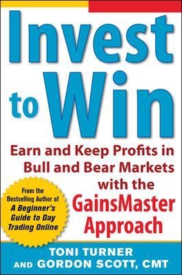 Invest to Win:  Earn & Keep Profits in Bull & Bear Markets with the GainsMaster Approach - Toni Turner, Gordon Scott