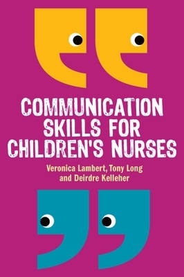 Communication Skills for Children's Nurses - Veronica Lambert, Tony Long, Deirdre Kelleher