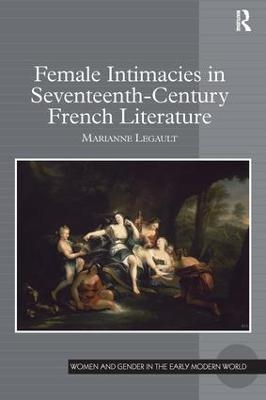 Female Intimacies in Seventeenth-Century French Literature - Marianne Legault