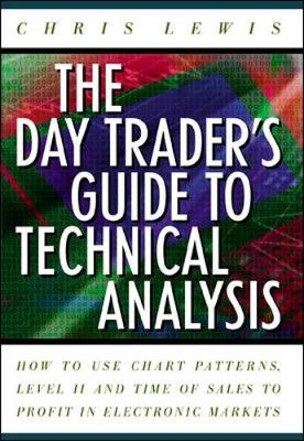 The Day Trader's Guide to Technical Analysis: How to Use Chart Patterns, Level II and Time of Sales to Profit in Electronic Markets - Chris Lewis