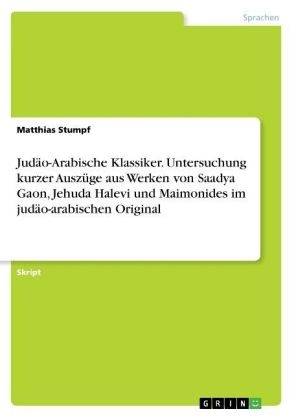 Jud&Atilde;&curren;o-Arabische Klassiker. Untersuchung kurzer Ausz&Atilde;&frac14;ge aus Werken von Saadya Gaon, Jehuda Halevi und Maimonides im jud&Atilde;&curren;o-arabischen Original - Matthias Stumpf