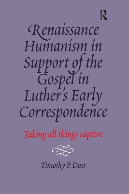 Renaissance Humanism in Support of the Gospel in Luther's Early Correspondence - Timothy P. Dost
