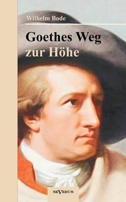 Goethes Weg zur Höhe. Eine biographische Charakterstudie - Wilhelm Bode