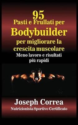 95 Ricette Di Pasti E Frullati Per Bodybuilder Per Aumentare La Massa Muscolare - Joseph Correa
