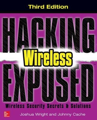 Hacking Exposed Wireless, Third Edition - Joshua Wright, Johnny Cache