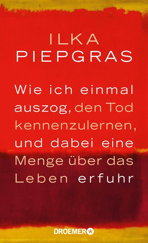 Wie ich einmal auszog, den Tod kennenzulernen, und dabei eine Menge &uuml;ber das Leben erfuhr - Ilka Piepgras