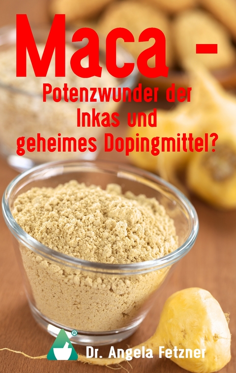 Maca - Potenzwunder der Inkas und geheimes Dopingmittel? - Angela Fetzner