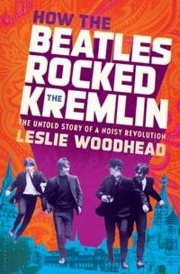 How the Beatles Rocked the Kremlin - Leslie Woodhead