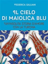 Il cielo di maiolica blu. Un&rsquo;insolita storia d&rsquo;amore con la Turchia - Federica Giuliani