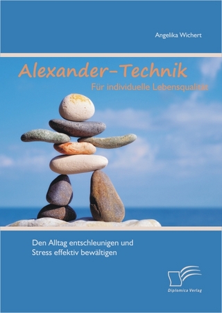 Alexander-Technik für individuelle Lebensqualität: Den Alltag entschleunigen und Stress effektiv bewältigen