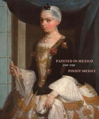 Painted in Mexico, 1700-1790 - Ilona Katzew, Luisa Elena Alcala, Jaime Cuadriello, Paula Mues Orts, Ronda Kasl