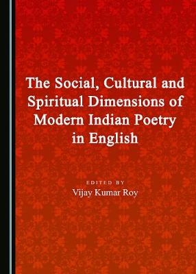 The Social, Cultural and Spiritual Dimensions of Modern Indian Poetry in English
