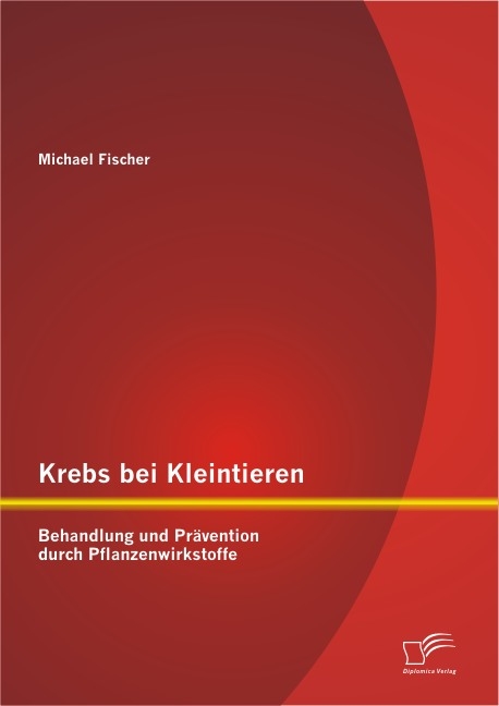 Krebs bei Kleintieren: Behandlung und Pr&auml;vention durch Pflanzenwirkstoffe - Michael Fischer