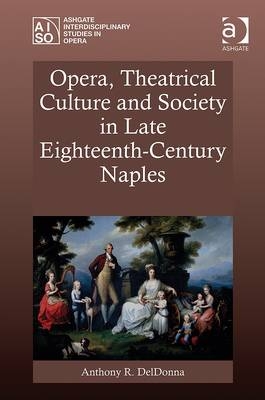 Opera, Theatrical Culture and Society in Late Eighteenth-Century Naples - Anthony R. Deldonna