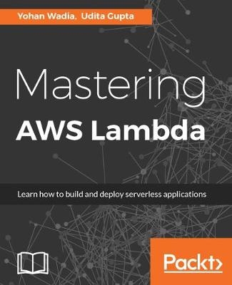 Mastering AWS Lambda - Yohan Wadia, Udita Gupta
